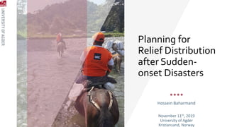 Planning for
Relief Distribution
after Sudden-
onset Disasters
Hossein Baharmand
November 11th, 2019
University of Agder
Kristiansand, Norway
 