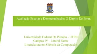 Universidade Federal Da Paraíba - UFPB
Campus IV – Litoral Norte
Licenciatura em Ciência da Computação
Avaliação Escolar e...