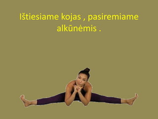 Ištiesiame kojas , pasiremiame
alkūnėmis .
 