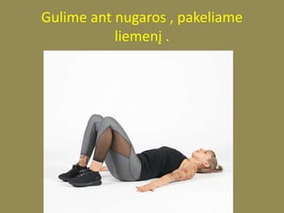 Gulime ant nugaros , pakeliame
liemenį .
 
