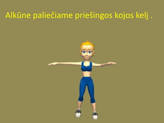 Alkūne paliečiame priešingos kojos kelį .
 