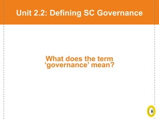 8
Unit 2.2: Defining SC Governance
What does the term
‘governance’ mean?
 