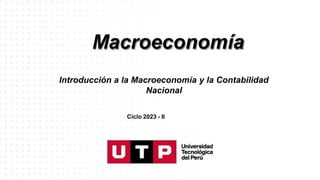 Macroeconomía
Introducción a la Macroeconomía y la Contabilidad
Nacional
Ciclo 2023 - II
 