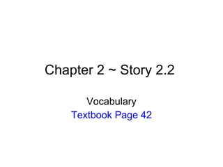 Chapter 2 ~ Story 2.2  Vocabulary Textbook Page 42 