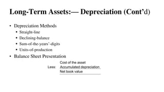 • Depreciation Methods
 Straight-line
 Declining-balance
 Sum-of-the-years’-digits
 Units-of-production
• Balance Sheet Presentation
Long-Term Assets:— Depreciation (Cont’d)
Cost of the asset
Less: Accumulated depreciation
Net book value
 