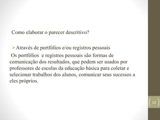 Como elaborar o parecer descritivo?
Através de portfólios e/ou registros pessoais
Os portfólios e registros pessoais são ...
