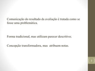 Comunicação do resultado da avaliação é tratada como se
fosse uma problemática.
Forma tradicional, mas utilizam parecer de...