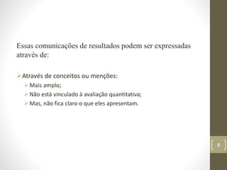 Essas comunicações de resultados podem ser expressadas
através de:
Através de conceitos ou menções:
Mais amplo;
Não est...