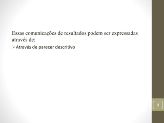 Essas comunicações de resultados podem ser expressadas
através de:
Através de parecer descritivo
9
 