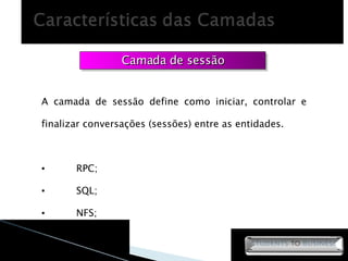 Camada de sessão A camada de sessão define como iniciar, controlar e finalizar conversações (sessões) entre as entidades. RPC; SQL; NFS; 