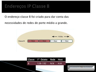 O endereço classe B foi criado para dar conta das necessidades de redes de porte médio a grande. Classe 1º  Octeto Rede Host B 128-192 N.N H.H 