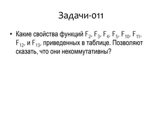 Задачи-011
• Какие свойства функций F2, F3, F4, F5, F10, F11,
F12, и F13, приведенных в таблице. Позволяют
сказать, что они некоммутативны?
 