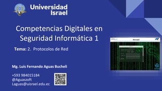 Competencias Digitales en
Seguridad Informática 1
Tema: 2. Protocolos de Red
Mg. Luis Fernando Aguas Bucheli
+593 984015184
@Aguaszoft
Laguas@uisrael.edu.ec
 