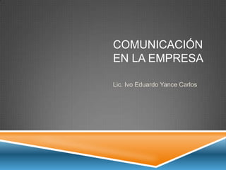 COMUNICACIÓN
EN LA EMPRESA
Lic. Ivo Eduardo Yance Carlos
 