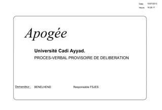 16:26:17
Date:
Heure:
10/07/2013
Université Cadi Ayyad.
BENELHEND Responsable FSJESDemandeur :
Apogée
PROCES-VERBAL PROVISOIRE DE DELIBERATION
 