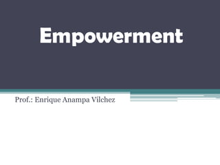 Empowerment
Prof.: Enrique Anampa Vilchez
 