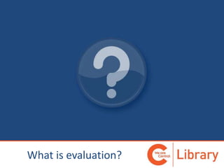 What is evaluation?
 