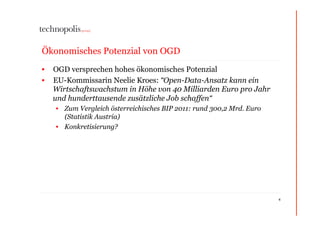 Ökonomisches Potenzial von OGD
•  OGD versprechen hohes ökonomisches Potenzial
•  EU-Kommissarin Neelie Kroes: “Open-Data-...