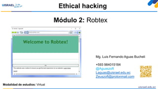 Módulo 2: Robtex
Ethical hacking
Modalidad de estudios: Virtual
Mg. Luis Fernando Aguas Bucheli
+593 984015184
@Aguaszoft
Laguas@uisrael.edu.ec
Zeuszoft@protonmail.com
 