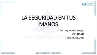 LA SEGURIDAD EN TUS
MANOS
Por : Ing. Marina Rengifo
CIP: 179633
Fecha :05/05/2023
 