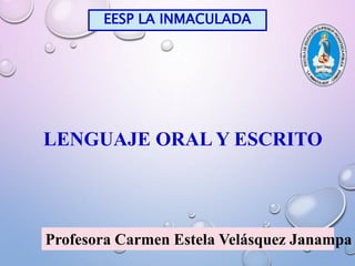EESP LA INMACULADA
LENGUAJE ORAL Y ESCRITO
Profesora Carmen Estela Velásquez Janampa
 