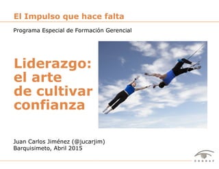 1Liderazgo: el arte de cultivar confianza – Juan Carlos Jiménez (@jucarjim) – Abril 2015
Juan Carlos Jiménez (@jucarjim)
Barquisimeto, Abril 2015
El Impulso que hace falta
Liderazgo:
el arte
de cultivar
confianza
Programa Especial de Formación Gerencial
 