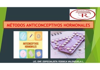 MÉTODOS ANTICONCEPTIVOS HORMONALES
“
LIC. ENF. ESPECIALISTA YESSICA VALENZUELA L.
 