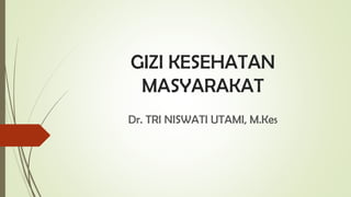 GIZI KESEHATAN
MASYARAKAT
Dr. TRI NISWATI UTAMI, M.Kes
 