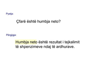 Pyetja:
Çfarë është humbja neto?
Përgjigja:
Humbja neto është rezultat i tejkalimit
të shpenzimeve ndaj të ardhurave.
 