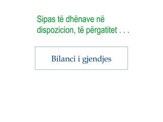 Bilanci i gjendjes
Sipas të dhënave në
dispozicion, të përgatitet . . .
 