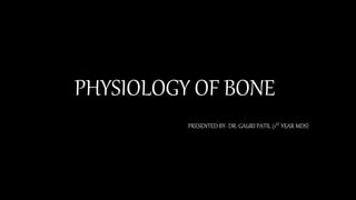 PHYSIOLOGY OF BONE
PRESENTED BY- DR. GAURI PATIL (1ST YEAR MDS)
 