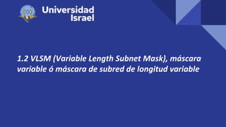 1.2 VLSM (Variable Length Subnet Mask), máscara
variable ó máscara de subred de longitud variable
 