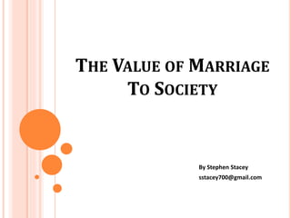 By Stephen Stacey
sstacey700@gmail.com
THE VALUE OF MARRIAGE
TO SOCIETY
 