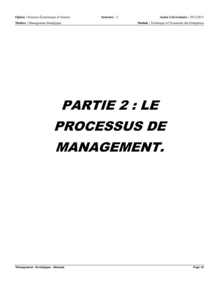 Option : Sciences Économique et Gestion Semestre : 2 Année Universitaire : 2012/2013
Matière : Management Stratégique Module : Technique et l’Economie des Entreprises
Management Stratégique - Résumé Page 16
PARTIE 2 : LE
PROCESSUS DE
MANAGEMENT.
 