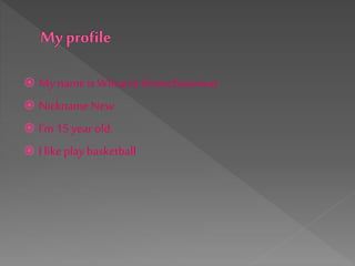  My name is Witsarut Sereechaiwiwat 
 Nickname New 
 I’m 15 year old. 
 I like play basketball 
 