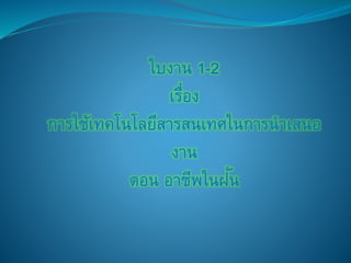 ใบงาน 1-2 
เรื่อง 
การใช้เทคโนโลยีสารสนเทศในการนาเสนอ 
งาน 
ตอน อาชีพในฝัน 
 