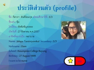 ประวัติส่วนตัว (profile) 
ชื่อ : จิดำภำ ตันตินิยมกุล มัธยมศึกษำปีที่: 3/3 
ชื่อเล่น : อุ้ม 
โรงเรียน : อัสสัมชัญระยอง 
เกิดวันที่ : 27 สิงหำคม พ.ศ.2557 
อำชีพที่อยำกเป็น : พยำบำล 
Name : Jidapa Tantiniyomkul Secondary : 3/3 
Nickname : Oom 
School : Assumption College Rayong 
Birthday : 27 August 1999 
I want to be nurse next 
 