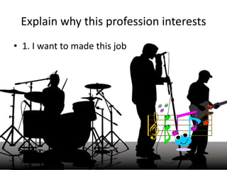 Explain why this profession interests
• 1. I want to made this job
 