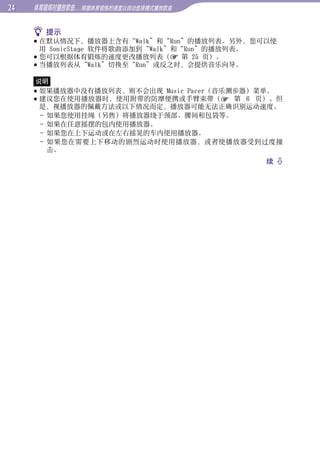 体育锻炼时播放歌曲...根据体育锻炼的速度以自动选择模式播放歌曲


      提示
      在默认情况下，播放器上含有“Walk”和“Run”的播放列表。另外，您可以使




                                                  目录
       用 SonicStage 软件将歌曲添加到“Walk”和“Run”的播放列表。
      您可以根据体育锻炼的速度更改播放列表（ 第 25 页）。
      当播放列表从“Walk”切换至“Run”或反之时，会提供音乐向导。




                                                  菜单
     说明
      如果播放器中没有播放列表，则不会出现 Music Pacer（音乐测步器）菜单。
      建议您在使用播放器时，使用附带的防摩便携或手臂束带（ 第 6 页）。但
       是，视播放器的佩戴方法或以下情况而定，播放器可能无法正确识别运动速度。
       - 如果您使用挂绳（另售）将播放器绕于颈部、腰间和包袋等。




                                                  索引
       - 如果在任意摇摆的包内使用播放器。
       - 如果您在上下运动或在左右摇晃的车内使用播放器。
       - 如果您在需要上下移动的剧烈运动时使用播放器，或者使播放器受到过度撞
         击。
                                            续 
 