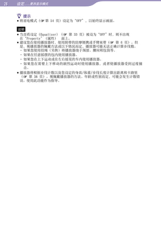 设定...更改显示模式


      提示
      将省电模式（	第 54 页）设定为“OFF”，以始终显示画面。




                                                  目录
     说明
      当音质设定（Equalizer）（ 第 33 页）被设为“OFF”时，则不出现
       在“Property”（属性）¼¼面上。




                                                  菜单
      建议您在使用播放器时，使用附带的防摩便携或手臂束带（ 第 6 页）。但
       是，视播放器的佩戴方法或以下情况而定，播放器可能无法正确计算步伐数。
       - 如果您使用挂绳（另售）将播放器绕于颈部、腰间和包袋等。
       - 如果在任意摇摆的包内使用播放器。




                                                  索引
       - 如果您在上下运动或在左右摇晃的车内使用播放器。
       - 如果您在需要上下移动的剧烈运动时使用播放器，或者使播放器受到过度撞
         击。
      播放器将根据步伐计数以及您设定的身高/体重/步伐长度计算出距离和卡路里
       （ 第 38 页）。视佩戴播放器的方法、年龄或性别而定，可能会发生计数错
       误。使用此功能作为指导。
 