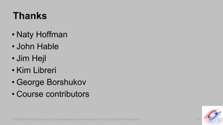 SIGGRAPH 2010 Course: Color Enhancement and Rendering in Film and Game ProductionSIGGRAPH 2010 Course: Color Enhancement and Rendering in Film and Game Production
Thanks
• Naty Hoffman
• John Hable
• Jim Hejl
• Kim Libreri
• George Borshukov
• Course contributors
60
 
