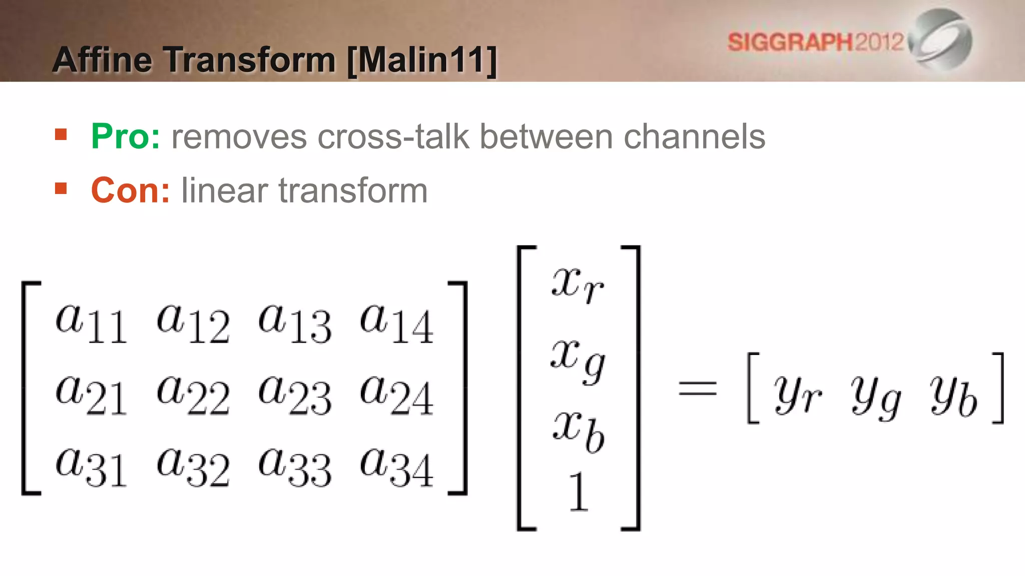 Affine Transform [Malin11]

 Pro: removes cross-talk between channels
 Con: linear transform
 