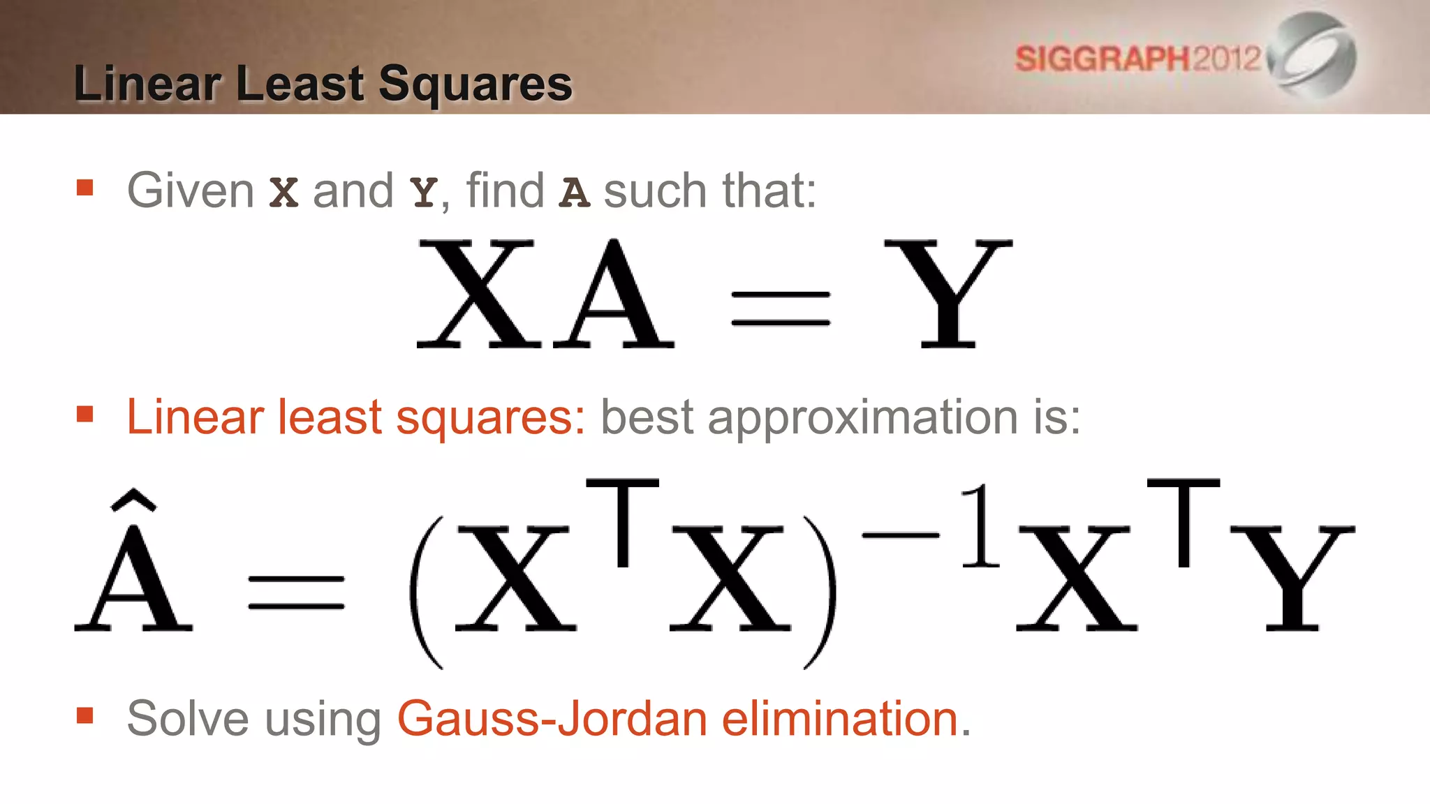 Linear Least Squares

 Given X and Y, find A such that:



 Linear least squares: best approximation is:




 Solve using Gauss-Jordan elimination.
 