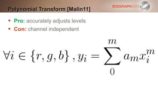 Polynomial Transform [Malin11]

 Pro: accurately adjusts levels
 Con: channel independent
 