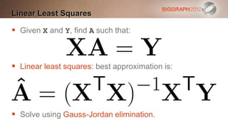 Linear Least Squares

 Given X and Y, find A such that:



 Linear least squares: best approximation is:




 Solve using Gauss-Jordan elimination.
 