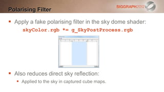 Polarising Filter

 Apply a fake polarising filter in the sky dome shader:
     skyColor.rgb *= g_SkyPostProcess.rgb




 Also reduces direct sky reflection:
    Applied to the sky in captured cube maps.
 