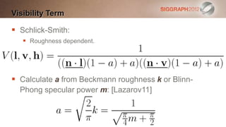 Visibility Term

 Schlick-Smith:
    Roughness dependent.




 Calculate a from Beckmann roughness k or Blinn-
  Phong specular power m: [Lazarov11]
 
