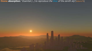 18SIGGRAPH 2016 Course - Physically Based Shading in Theory and Practice
Ozone absorption
 “Essential […] to reproduce the blue of the zenith sky” [Adams74][Kutz12]
Ozone absorption: “Essential […] to reproduce the blue of the zenith sky”[Adams74]
 