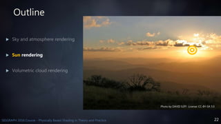 22SIGGRAPH 2016 Course - Physically Based Shading in Theory and Practice
Outline

 Sun rendering

Photo by DAVID ILIFF. License: CC-BY-SA 3.0
 