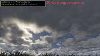30SIGGRAPH 2016 Course - Physically Based Shading in Theory and Practice
scattering += 𝑆 * transmittance
transmittance *= sampleTransmittance
Non energy conservative
 